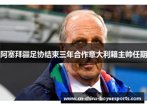 阿塞拜疆足协结束三年合作意大利籍主帅任期 阿塞拜疆足协结束三年合作意大利籍主帅任期