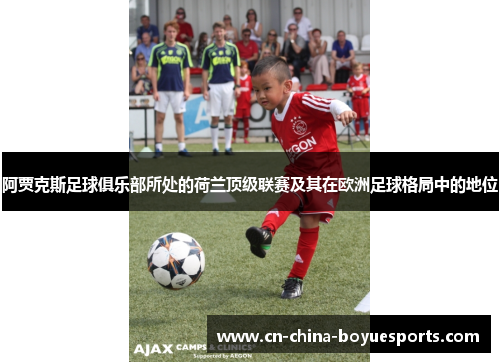 阿贾克斯足球俱乐部所处的荷兰顶级联赛及其在欧洲足球格局中的地位 阿贾克斯足球俱乐部所处的荷兰顶级联赛及其在欧洲足球格局中的地位